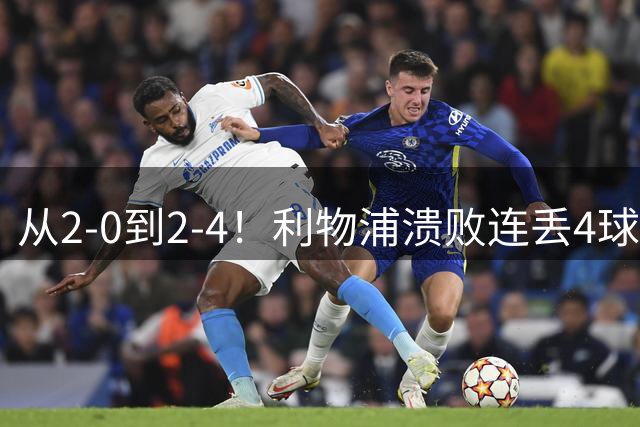 从2-0到2-4！利物浦溃败连丢4球惨遭逆转：一人态度恶劣 球迷狂骂