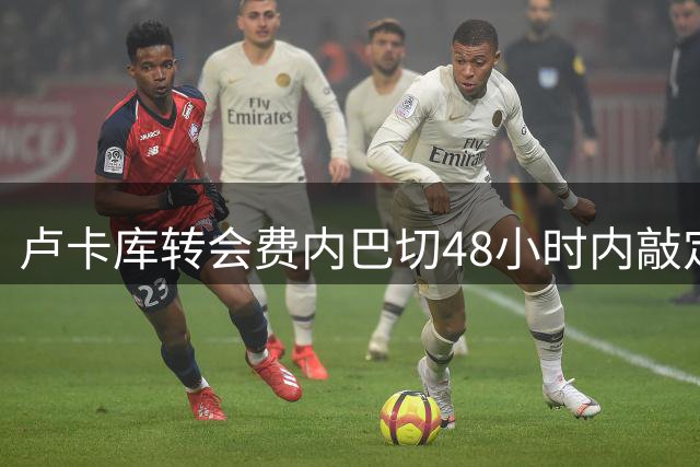 卢卡库转会费内巴切48小时内敲定