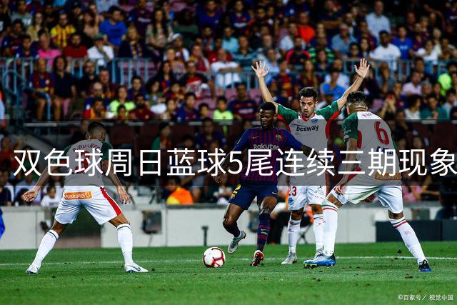 双色球周日蓝球5尾连续三期现象值得关注