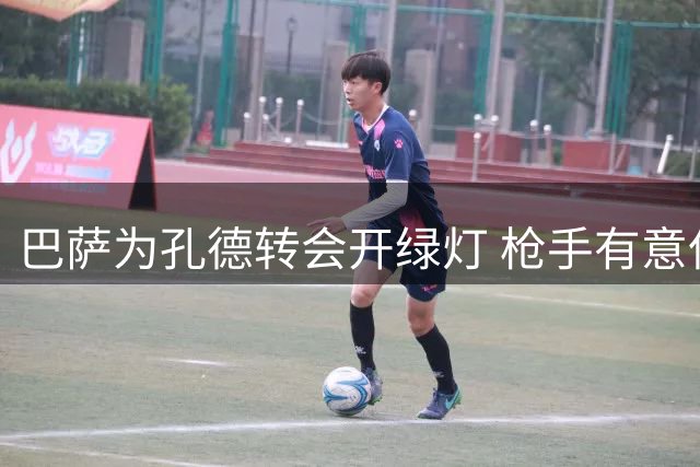 巴萨为孔德转会开绿灯 枪手有意但球员暂无意离队
