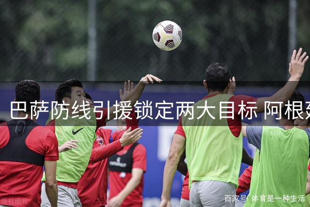 巴萨防线引援锁定两大目标 阿根廷铁卫罗梅罗成头号选择