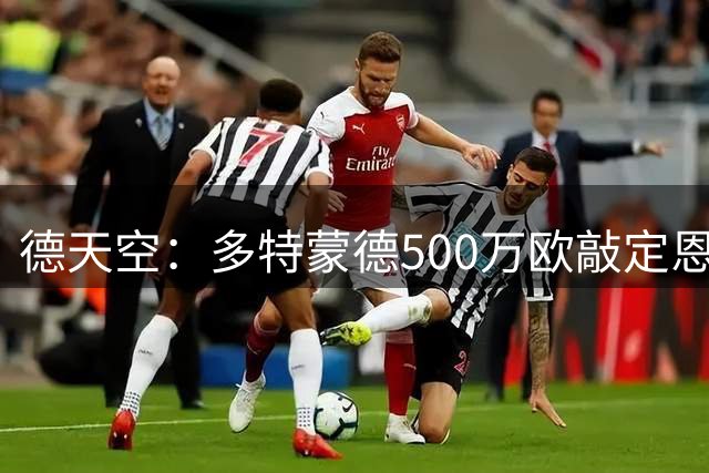 德天空：多特蒙德500万欧敲定恩瓦内里，纯租借无买断条款