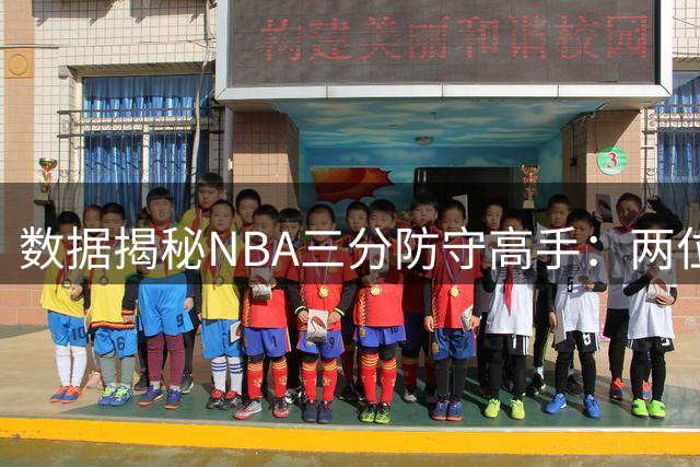 数据揭秘NBA三分防守高手：两位全明星意外上榜引热议