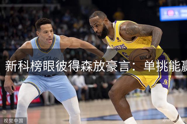 新科榜眼彼得森放豪言：单挑能赢所有现役阿迪球星 包括利拉德哈登