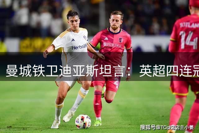 曼城铁卫迪亚斯坦言：英超四连冠是永不满足的起点