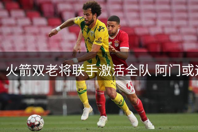 火箭双老将联手激活全队 阿门或迎来最佳定位转变