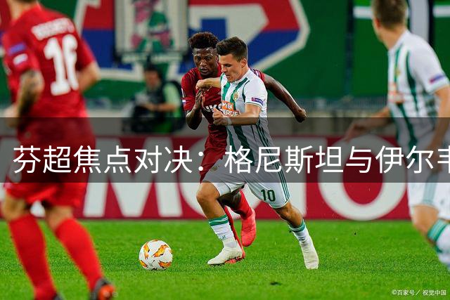 芬超焦点对决：格尼斯坦与伊尔韦斯中游之争