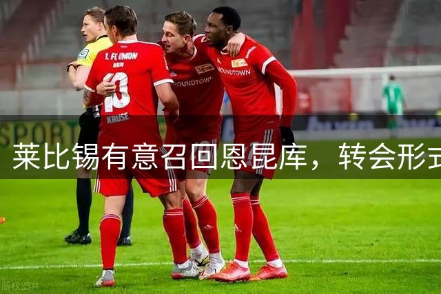 莱比锡有意召回恩昆库，转会形式待定