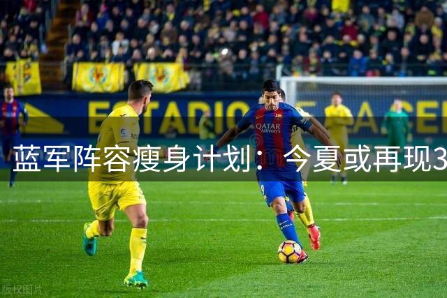 蓝军阵容瘦身计划：今夏或再现3亿英镑球员大甩卖