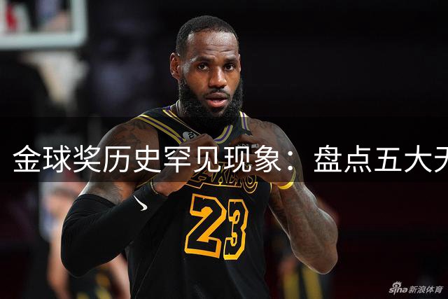 金球奖历史罕见现象：盘点五大无冠赛季仍登顶的传奇球星