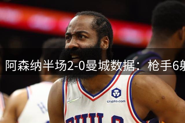阿森纳半场2-0曼城数据：枪手6射4正均占优，曼城控球率58%