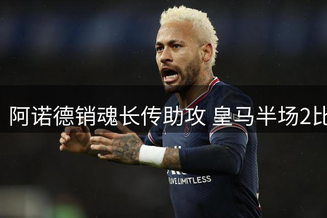 阿诺德销魂长传助攻 皇马半场2比1领先莱加内斯