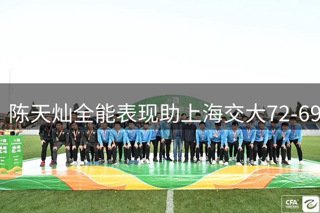 陈天灿全能表现助上海交大72-69险胜政大问鼎AUBL冠军