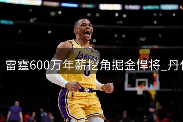 雷霆600万年薪挖角掘金悍将 丹佛面临奢侈税与阵容抉择
