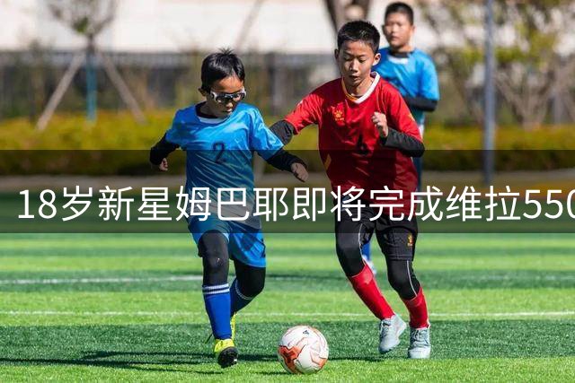 18岁新星姆巴耶即将完成维拉5500万欧元转会