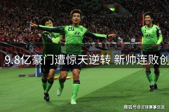9.8亿豪门遭惊天逆转 新帅连败创英超尴尬纪录