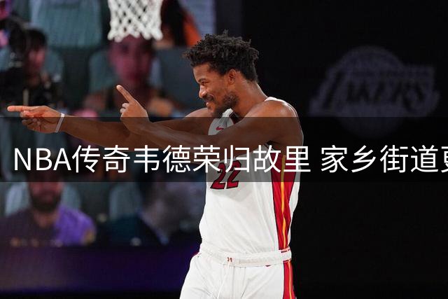 NBA传奇韦德荣归故里 家乡街道更名见证荣耀时刻